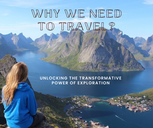 Why We Need to Travel: Unlocking the Transformative Power of Exploration
